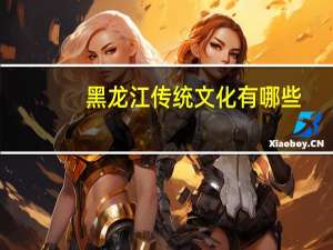 黑龙江传统文化有哪些