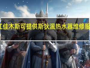 黑龙江佳木斯可提供斯狄渢热水器维修服务地址在哪