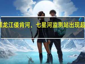 黑龙江倭肯河、七星河监测站出现超警水位