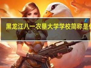 黑龙江八一农垦大学学校简称是什么