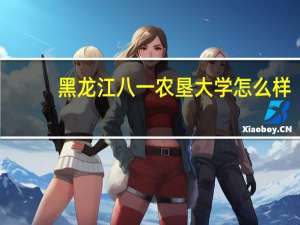 黑龙江八一农垦大学怎么样
