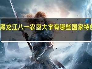 黑龙江八一农垦大学有哪些国家特色专业