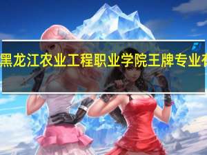黑龙江农业工程职业学院王牌专业有哪些