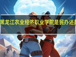 黑龙江农业经济职业学院是民办还是公办