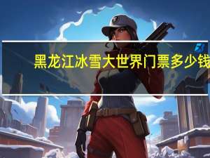黑龙江冰雪大世界门票多少钱
