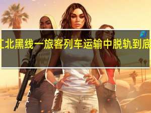 黑龙江北黑线一旅客列车运输中脱轨 到底什么情况呢