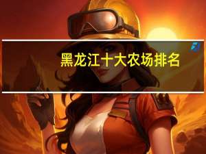 黑龙江十大农场排名