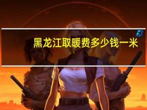 黑龙江取暖费多少钱一米