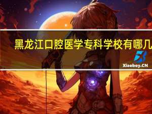 黑龙江口腔医学专科学校有哪几个
