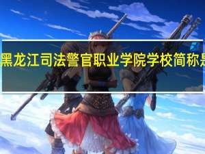 黑龙江司法警官职业学院学校简称是什么