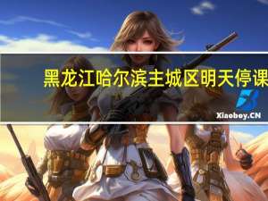 黑龙江哈尔滨主城区明天停课