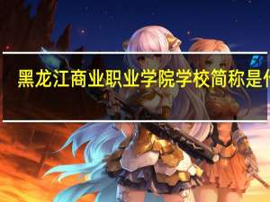 黑龙江商业职业学院学校简称是什么