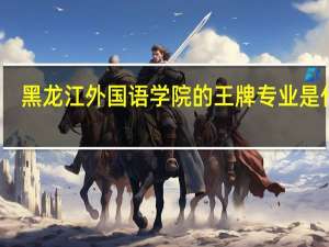 黑龙江外国语学院的王牌专业是什么