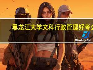 黑龙江大学 文科 行政管理好考么