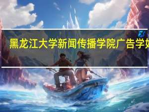 黑龙江大学新闻传播学院广告学如何