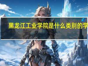 黑龙江工业学院是什么类别的学校