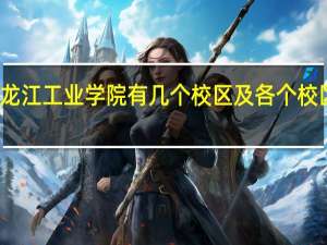 黑龙江工业学院有几个校区及各个校区的介绍