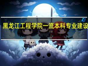 黑龙江工程学院一流本科专业建设名单
