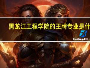 黑龙江工程学院的王牌专业是什么