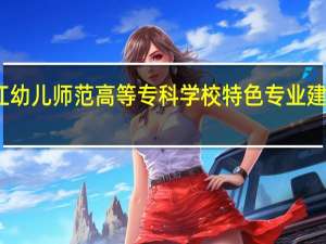 黑龙江幼儿师范高等专科学校特色专业建设点有哪些