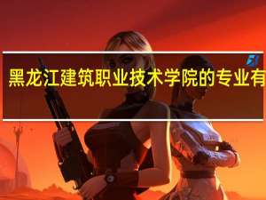 黑龙江建筑职业技术学院的专业有哪些