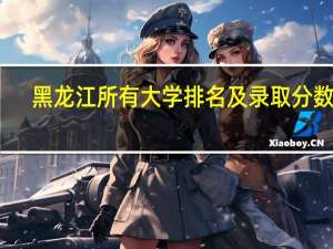 黑龙江所有大学排名及录取分数线