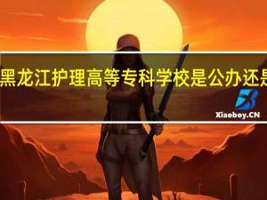 黑龙江护理高等专科学校是公办还是民办