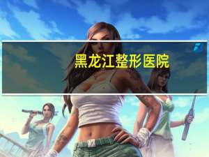 黑龙江整形医院，哈尔滨有哪些三甲医院