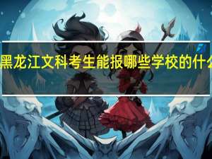 黑龙江文科考生能报哪些学校的什么专业