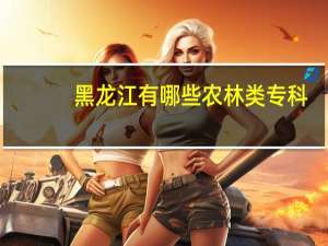 黑龙江有哪些农林类专科