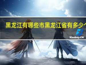 黑龙江有哪些市黑龙江省有多少个市