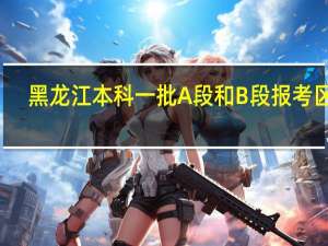 黑龙江本科一批A段和B段报考区别
