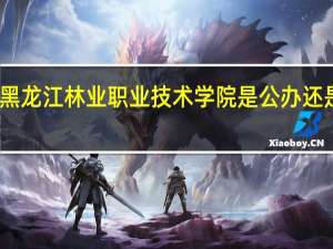 黑龙江林业职业技术学院是公办还是民办