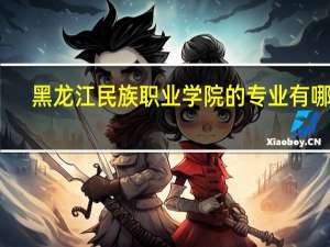 黑龙江民族职业学院的专业有哪些