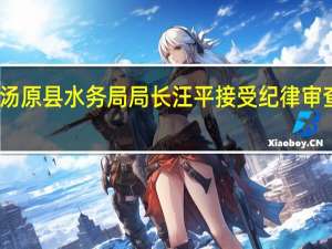 黑龙江汤原县水务局局长汪平接受纪律审查和监察调查（黑龙江日报）