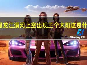 黑龙江漠河上空出现三个太阳 这是什么现象