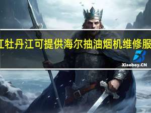 黑龙江牡丹江可提供海尔抽油烟机维修服务地址在哪