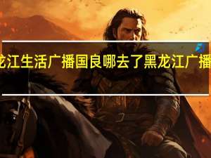 黑龙江生活广播国良哪去了 黑龙江广播电视大学
