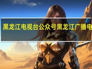 黑龙江电视台公众号 黑龙江广播电视台