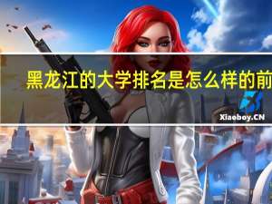黑龙江的大学排名是怎么样的前十