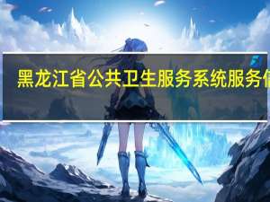 黑龙江省公共卫生服务系统服务信息（黑龙江省公共卫生服务系统）