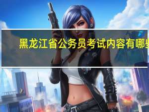 黑龙江省公务员考试内容有哪些