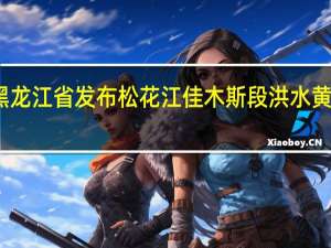 黑龙江省发布松花江佳木斯段洪水黄色预警