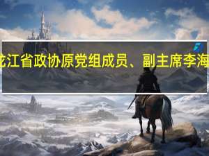 黑龙江省政协原党组成员、副主席李海涛被双开