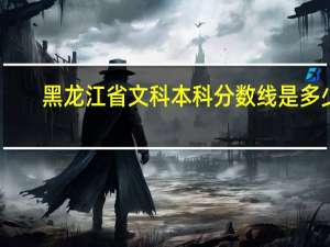 黑龙江省文科本科分数线是多少