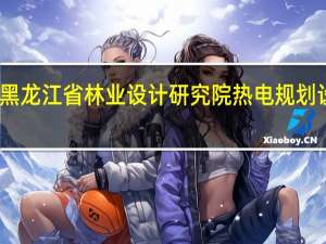 黑龙江省林业设计研究院热电规划设计院（黑龙江省林业设计研究院简介）