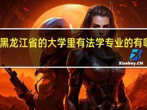 黑龙江省的大学里有法学专业的有哪几所