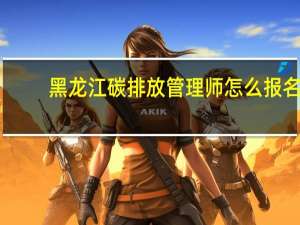 黑龙江碳排放管理师怎么报名