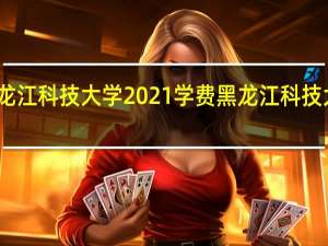 黑龙江科技大学2021学费 黑龙江科技大学贴吧