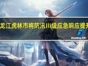黑龙江虎林市将防汛Ⅲ级应急响应提升为Ⅱ级